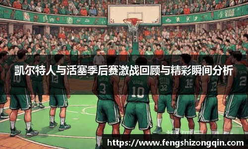 zoty中欧凯尔特人与活塞季后赛激战回顾与精彩瞬间分析