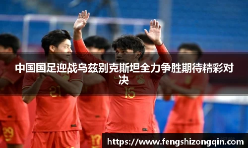 中国国足迎战乌兹别克斯坦全力争胜期待精彩对决